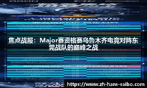 焦点战报：Major赛资格赛乌鲁木齐电竞对阵东莞战队的巅峰之战