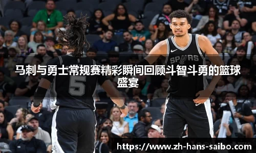 马刺与勇士常规赛精彩瞬间回顾斗智斗勇的篮球盛宴